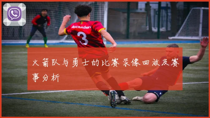 火箭队与勇士的比赛录像回放及赛事分析