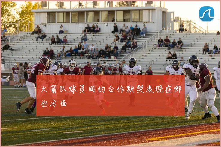 火箭队球员间的合作默契表现在哪些方面