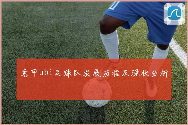 意甲ubi足球队发展历程及现状分析