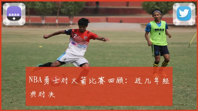 NBA勇士对火箭比赛回顾：近几年经典对决