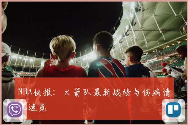 NBA快报：火箭队最新战绩与伤病情况速览