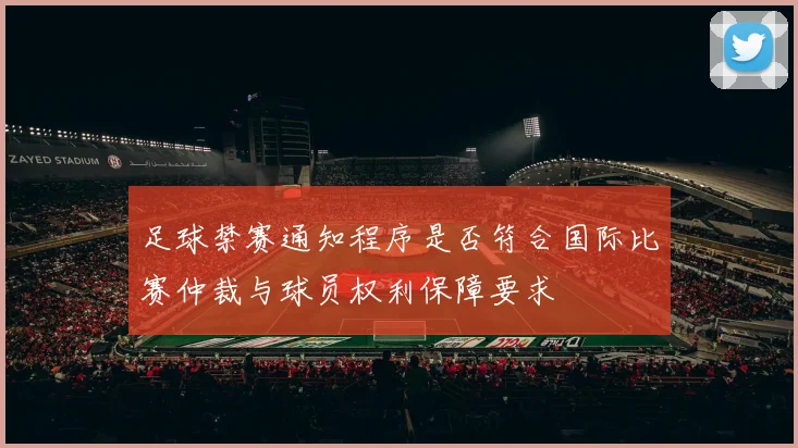 足球禁赛通知程序是否符合国际比赛仲裁与球员权利保障要求