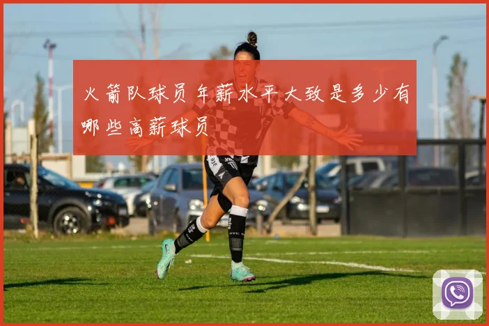 火箭队球员年薪水平大致是多少有哪些高薪球员