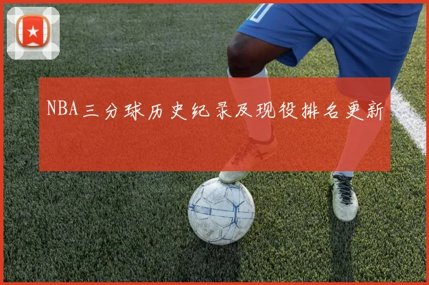 NBA三分球历史纪录及现役排名更新
